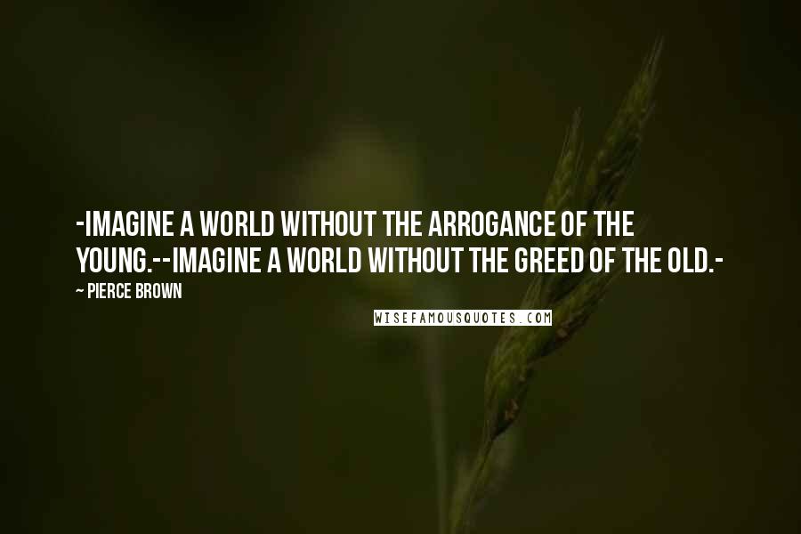 Pierce Brown Quotes: -Imagine a world without the arrogance of the young.--Imagine a world without the greed of the old.-