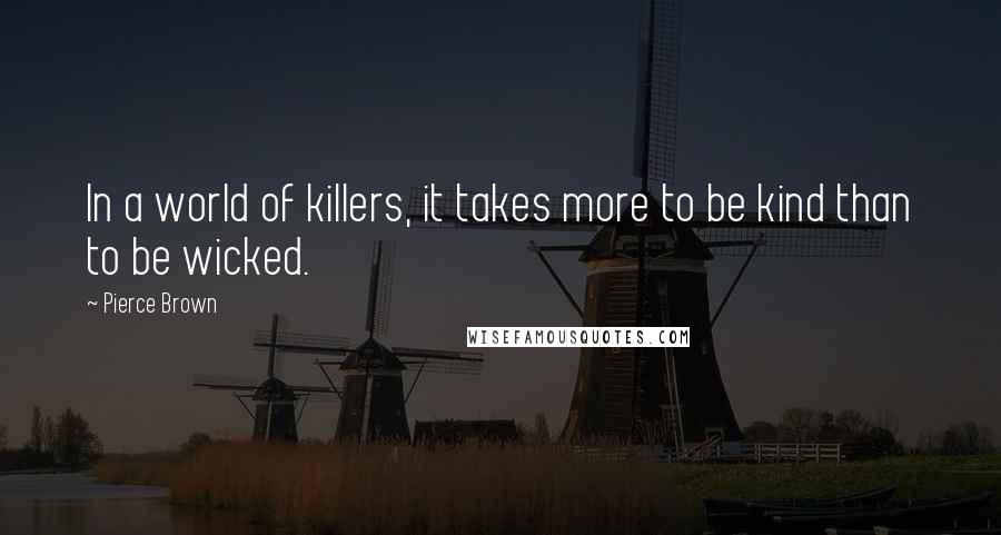Pierce Brown Quotes: In a world of killers, it takes more to be kind than to be wicked.