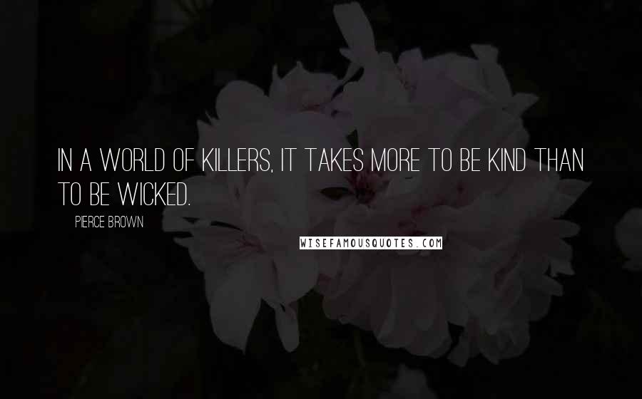 Pierce Brown Quotes: In a world of killers, it takes more to be kind than to be wicked.