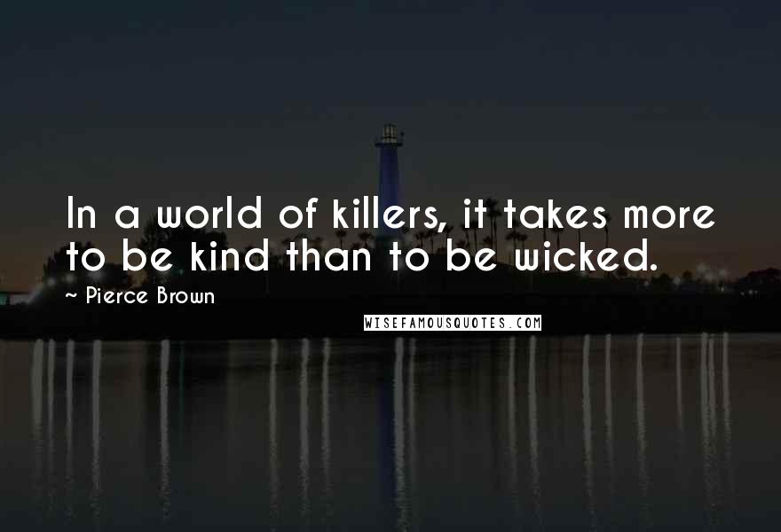 Pierce Brown Quotes: In a world of killers, it takes more to be kind than to be wicked.