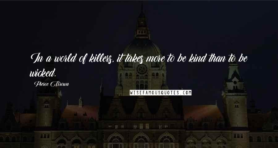 Pierce Brown Quotes: In a world of killers, it takes more to be kind than to be wicked.