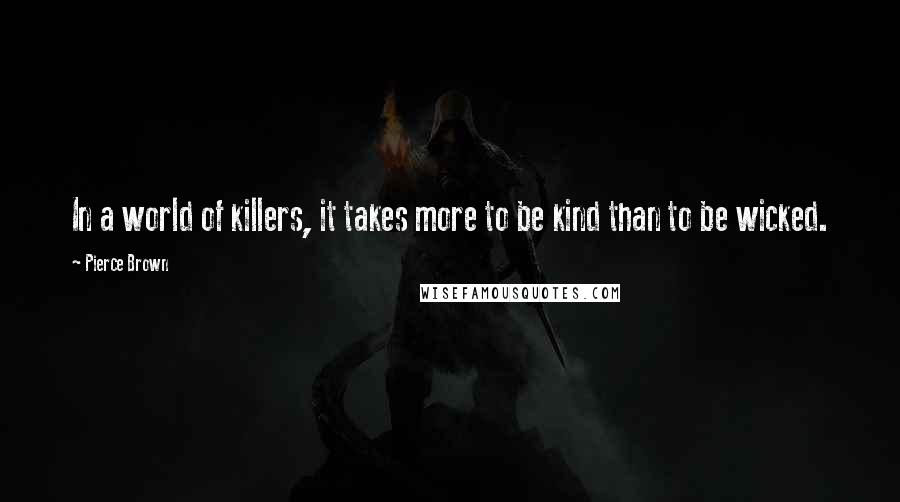 Pierce Brown Quotes: In a world of killers, it takes more to be kind than to be wicked.