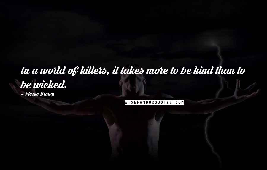 Pierce Brown Quotes: In a world of killers, it takes more to be kind than to be wicked.