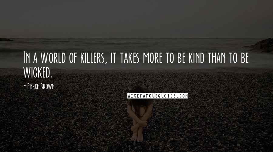Pierce Brown Quotes: In a world of killers, it takes more to be kind than to be wicked.