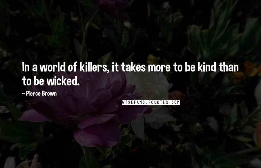 Pierce Brown Quotes: In a world of killers, it takes more to be kind than to be wicked.
