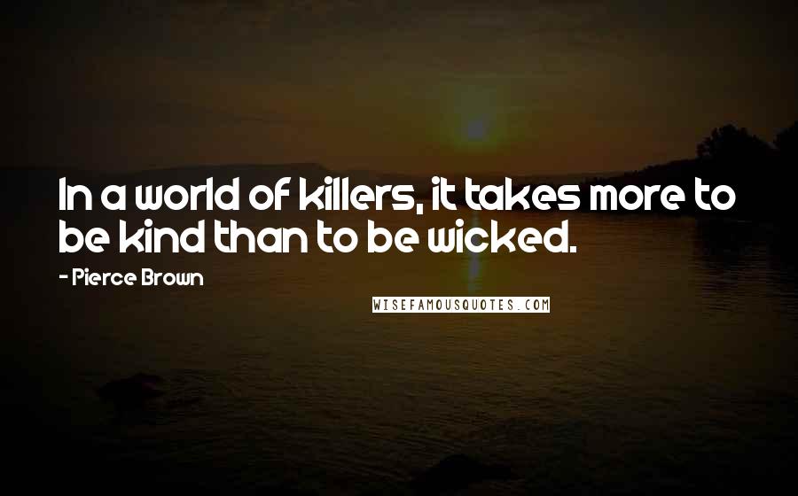 Pierce Brown Quotes: In a world of killers, it takes more to be kind than to be wicked.