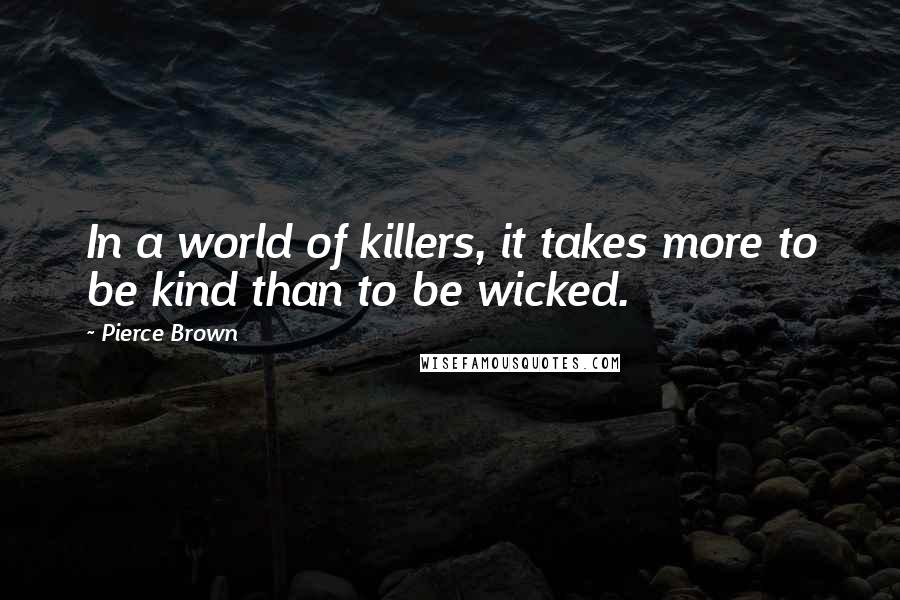 Pierce Brown Quotes: In a world of killers, it takes more to be kind than to be wicked.