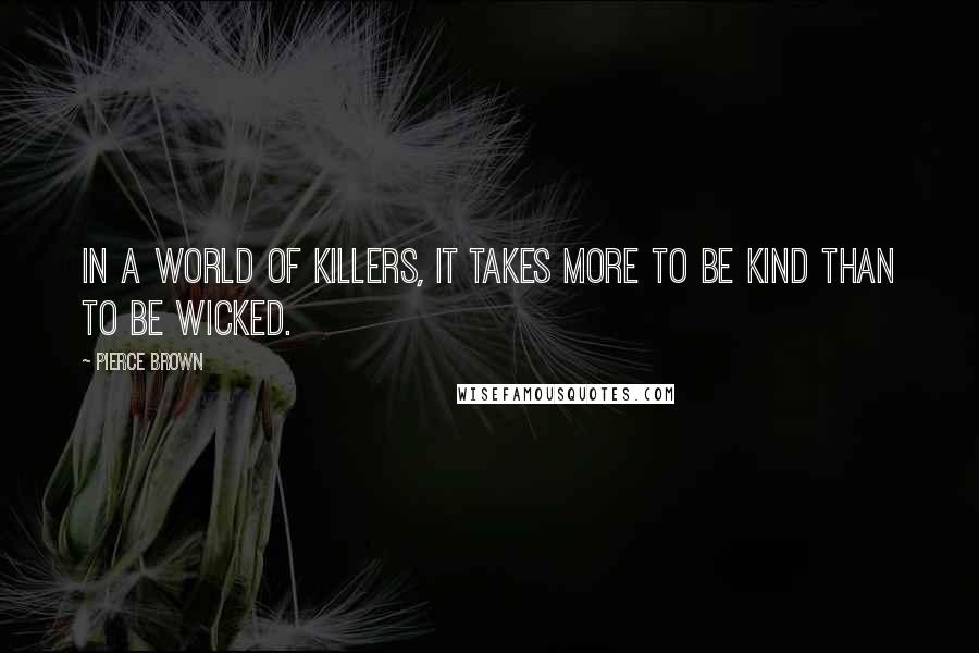 Pierce Brown Quotes: In a world of killers, it takes more to be kind than to be wicked.
