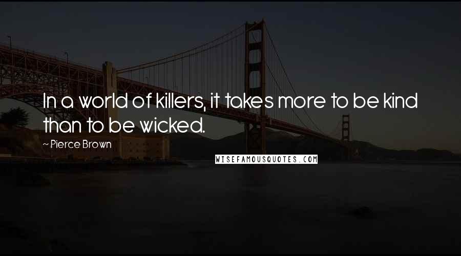 Pierce Brown Quotes: In a world of killers, it takes more to be kind than to be wicked.