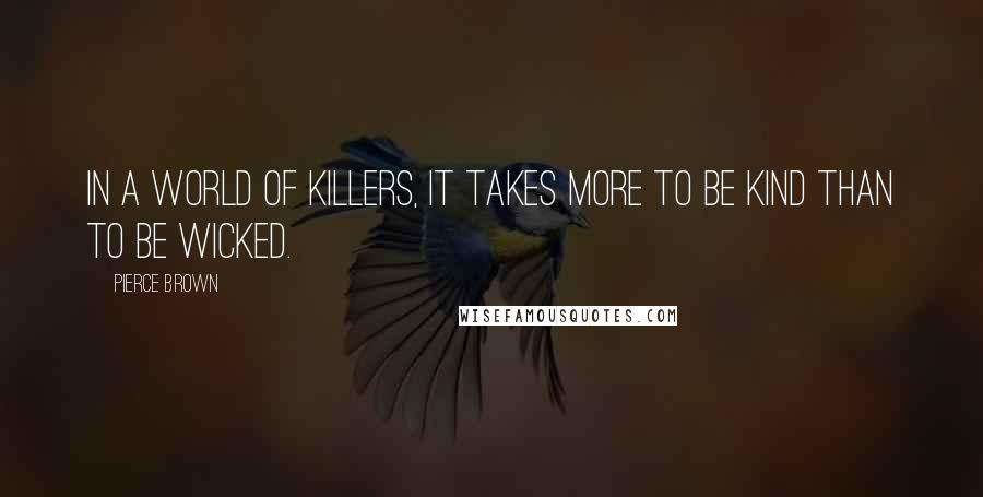 Pierce Brown Quotes: In a world of killers, it takes more to be kind than to be wicked.