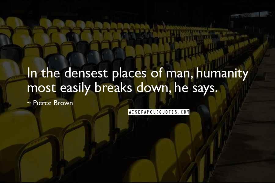 Pierce Brown Quotes: In the densest places of man, humanity most easily breaks down, he says.