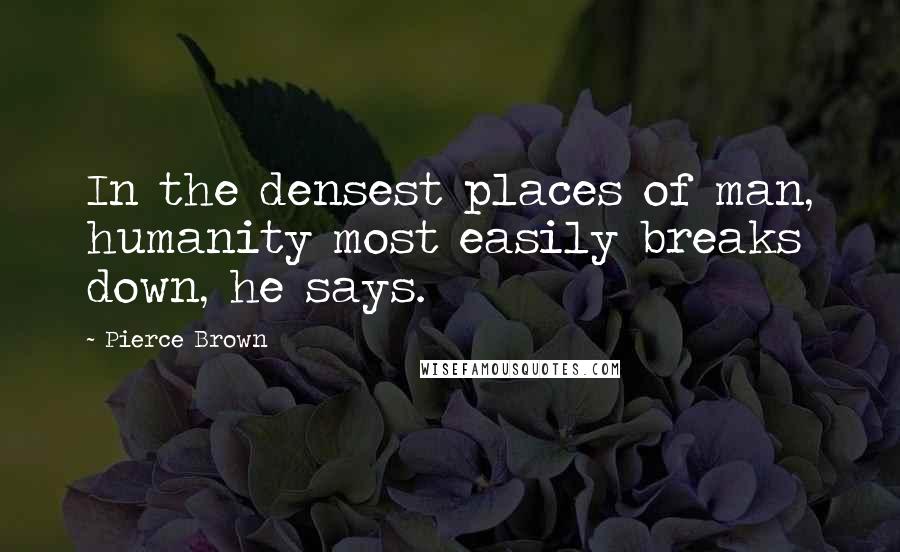Pierce Brown Quotes: In the densest places of man, humanity most easily breaks down, he says.