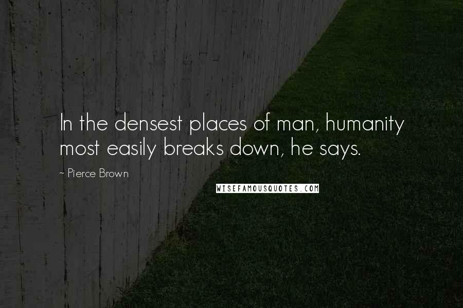 Pierce Brown Quotes: In the densest places of man, humanity most easily breaks down, he says.