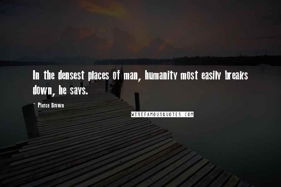 Pierce Brown Quotes: In the densest places of man, humanity most easily breaks down, he says.