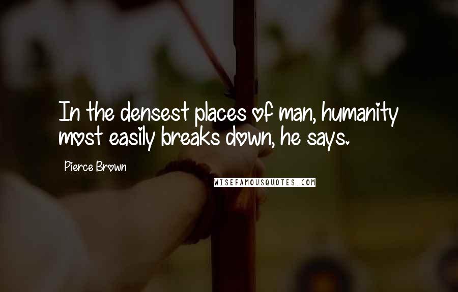 Pierce Brown Quotes: In the densest places of man, humanity most easily breaks down, he says.