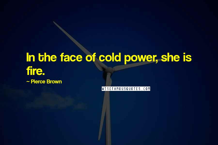 Pierce Brown Quotes: In the face of cold power, she is fire.