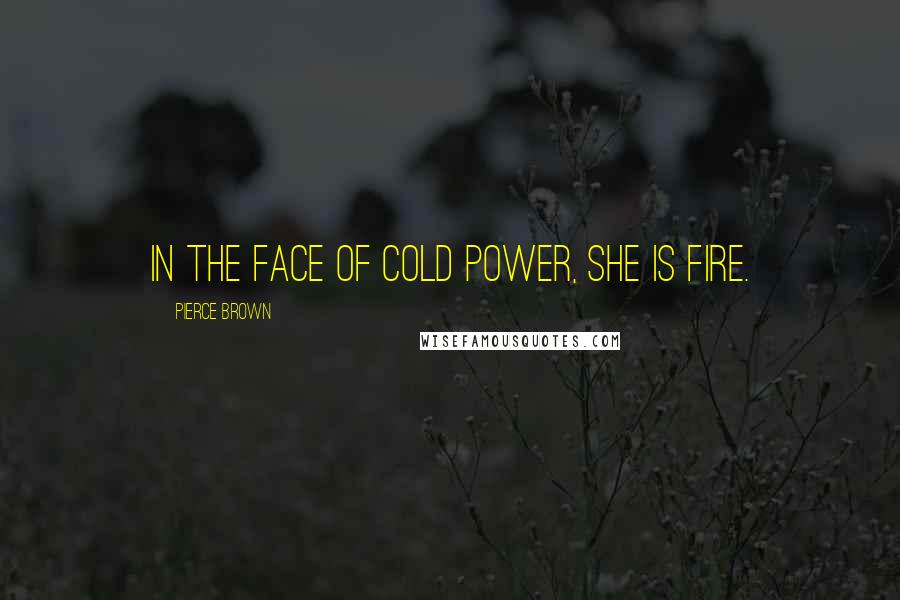 Pierce Brown Quotes: In the face of cold power, she is fire.