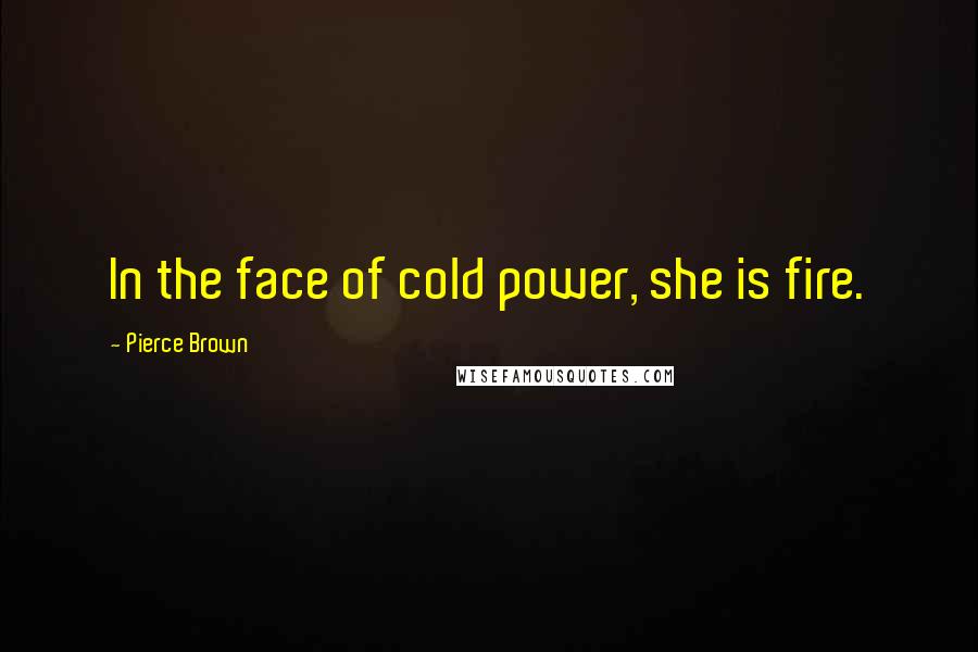 Pierce Brown Quotes: In the face of cold power, she is fire.