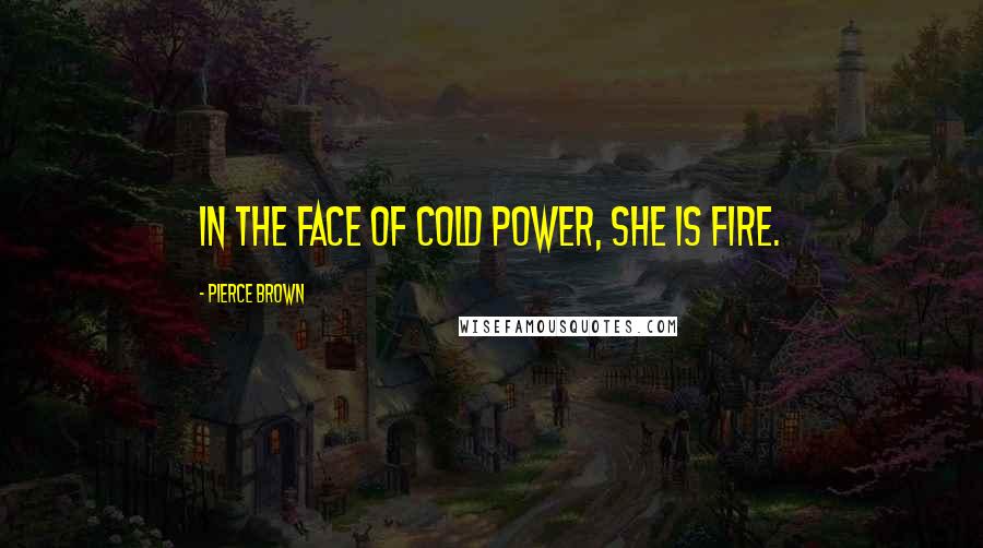 Pierce Brown Quotes: In the face of cold power, she is fire.