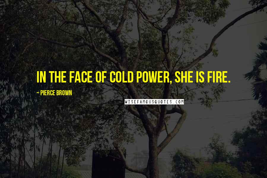 Pierce Brown Quotes: In the face of cold power, she is fire.