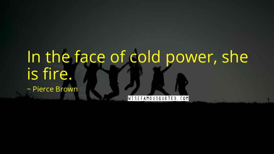 Pierce Brown Quotes: In the face of cold power, she is fire.