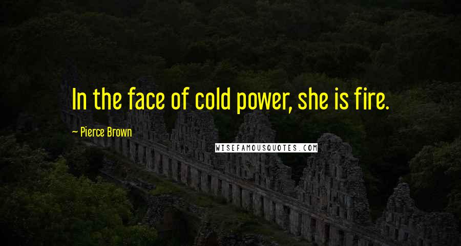 Pierce Brown Quotes: In the face of cold power, she is fire.