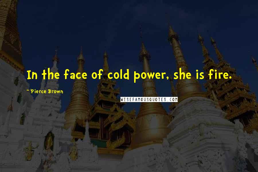 Pierce Brown Quotes: In the face of cold power, she is fire.