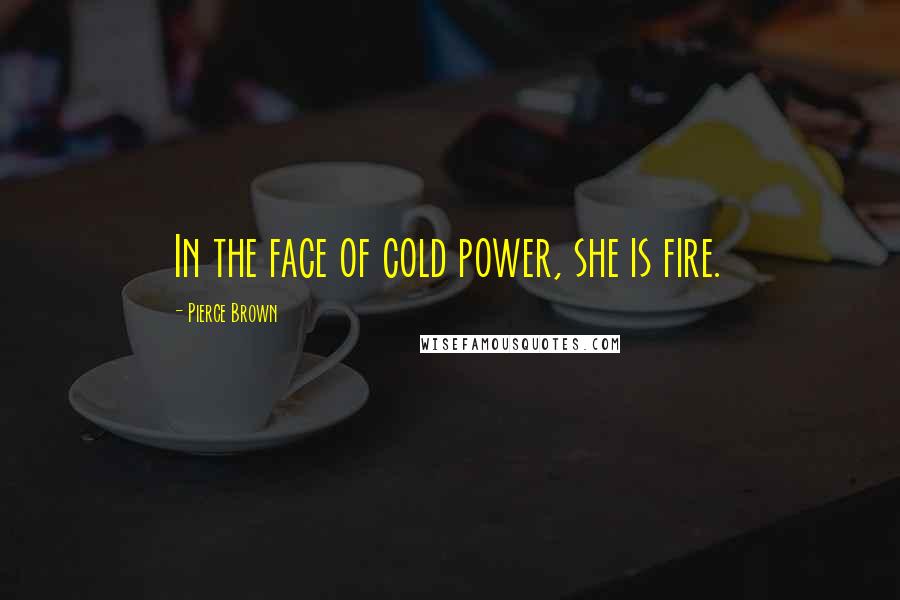 Pierce Brown Quotes: In the face of cold power, she is fire.