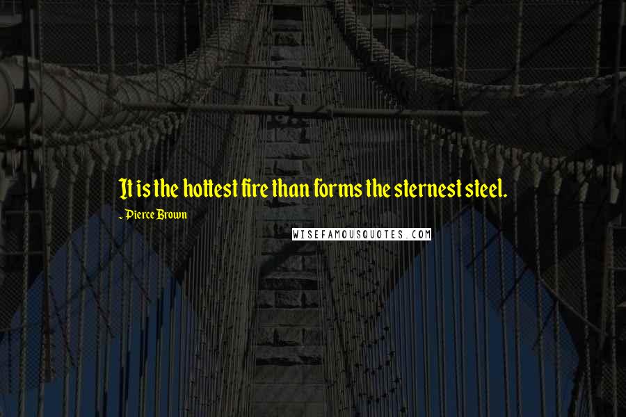 Pierce Brown Quotes: It is the hottest fire than forms the sternest steel.