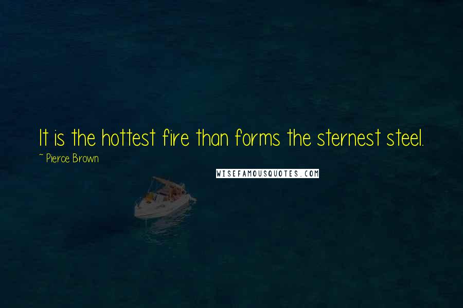 Pierce Brown Quotes: It is the hottest fire than forms the sternest steel.