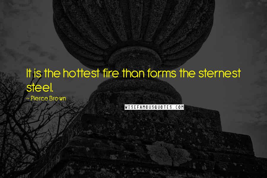 Pierce Brown Quotes: It is the hottest fire than forms the sternest steel.