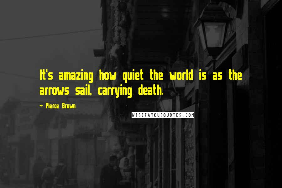 Pierce Brown Quotes: It's amazing how quiet the world is as the arrows sail, carrying death.