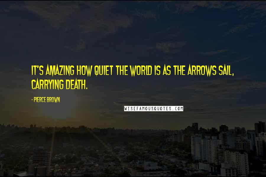 Pierce Brown Quotes: It's amazing how quiet the world is as the arrows sail, carrying death.