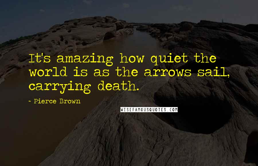 Pierce Brown Quotes: It's amazing how quiet the world is as the arrows sail, carrying death.