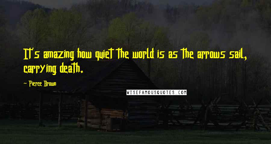 Pierce Brown Quotes: It's amazing how quiet the world is as the arrows sail, carrying death.