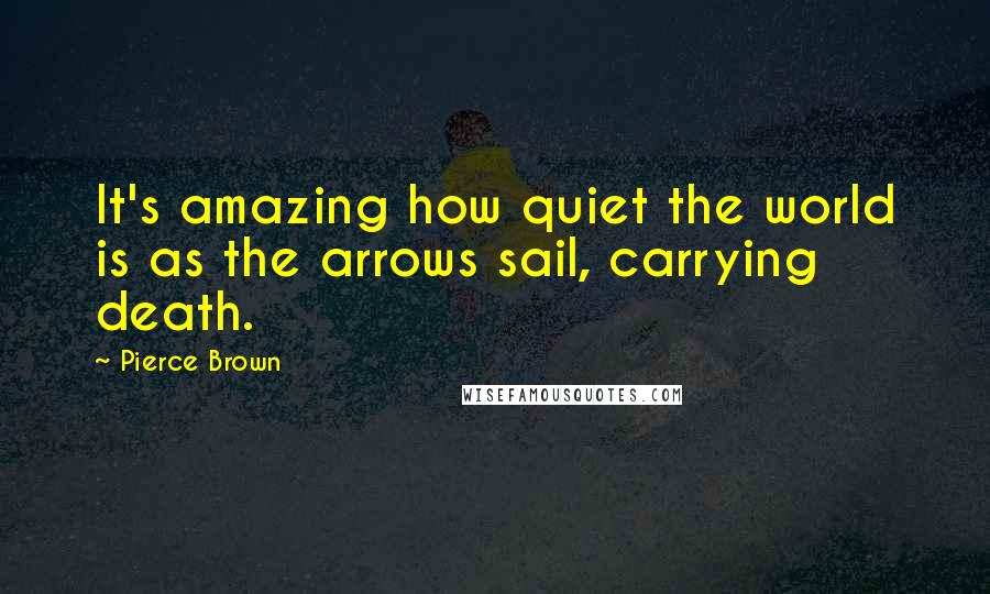 Pierce Brown Quotes: It's amazing how quiet the world is as the arrows sail, carrying death.