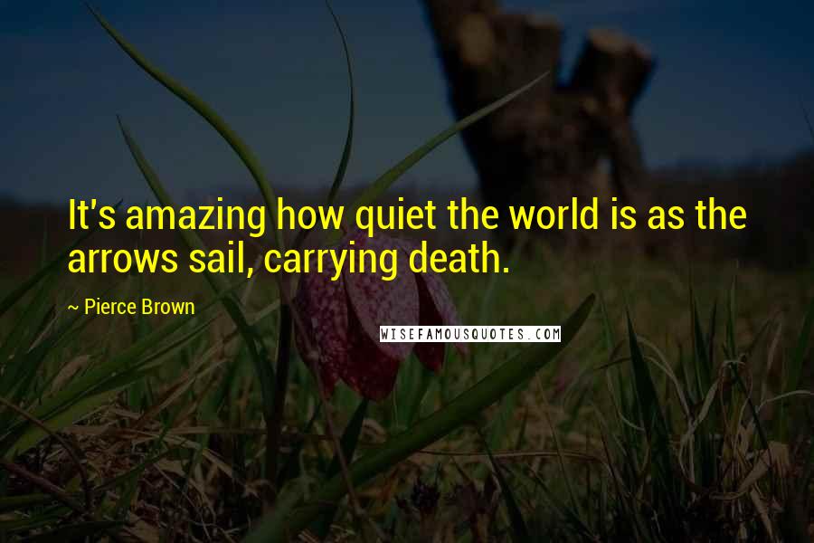 Pierce Brown Quotes: It's amazing how quiet the world is as the arrows sail, carrying death.