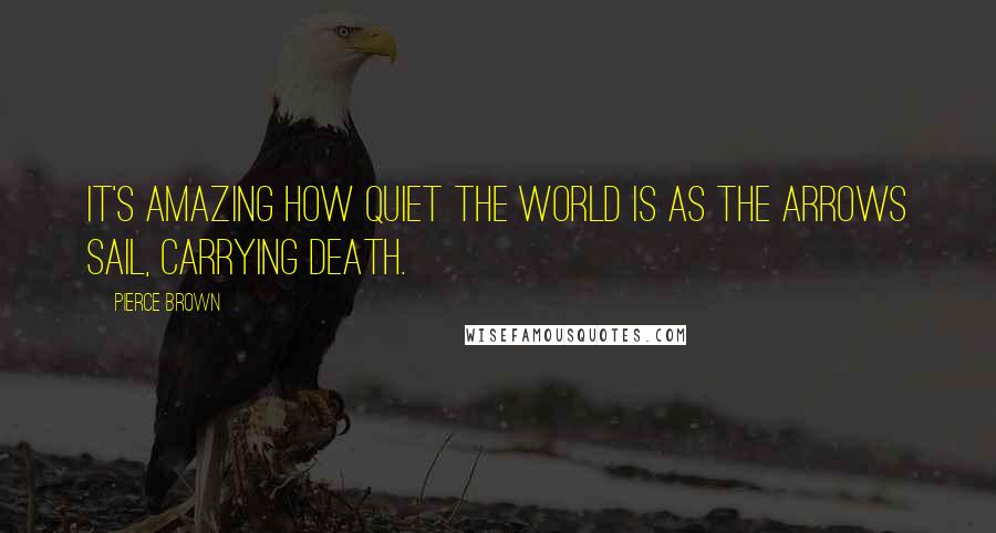 Pierce Brown Quotes: It's amazing how quiet the world is as the arrows sail, carrying death.