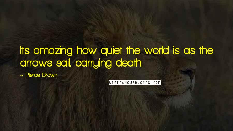 Pierce Brown Quotes: It's amazing how quiet the world is as the arrows sail, carrying death.