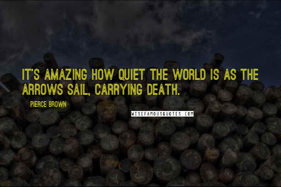 Pierce Brown Quotes: It's amazing how quiet the world is as the arrows sail, carrying death.