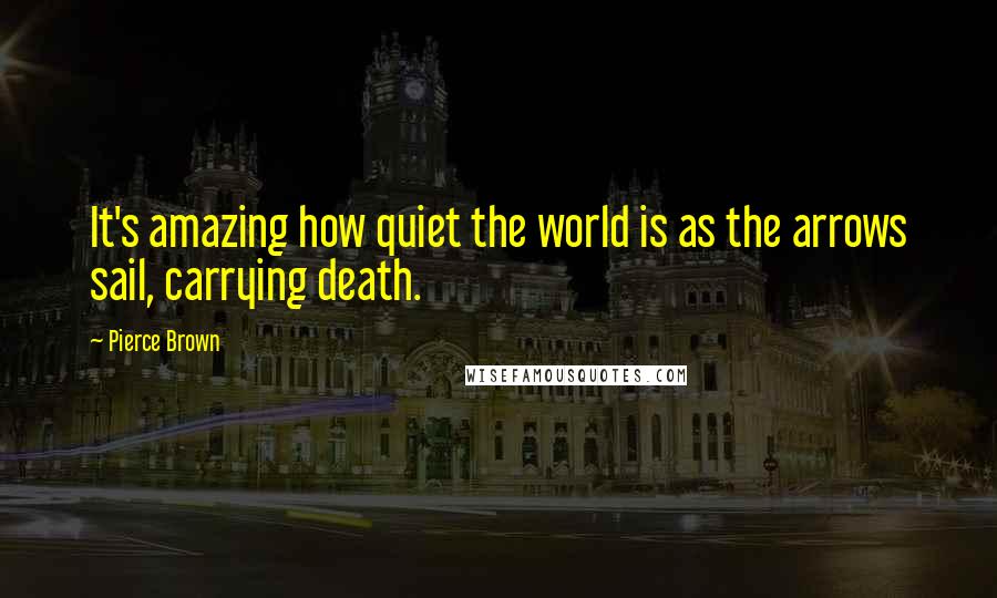 Pierce Brown Quotes: It's amazing how quiet the world is as the arrows sail, carrying death.