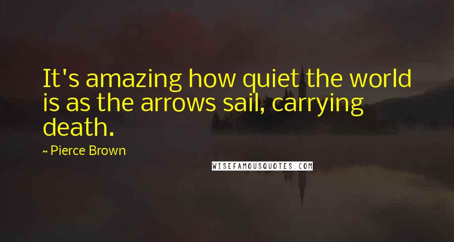 Pierce Brown Quotes: It's amazing how quiet the world is as the arrows sail, carrying death.