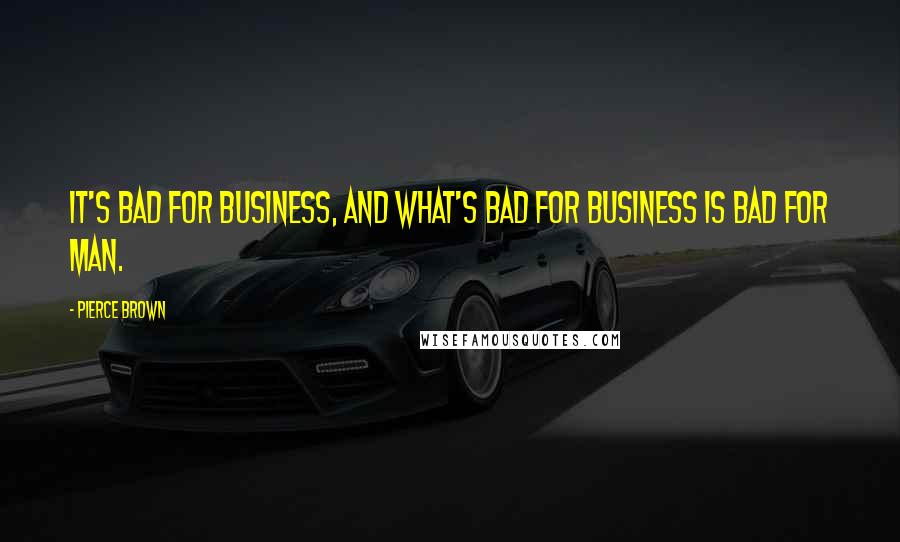 Pierce Brown Quotes: It's bad for business, and what's bad for business is bad for Man.