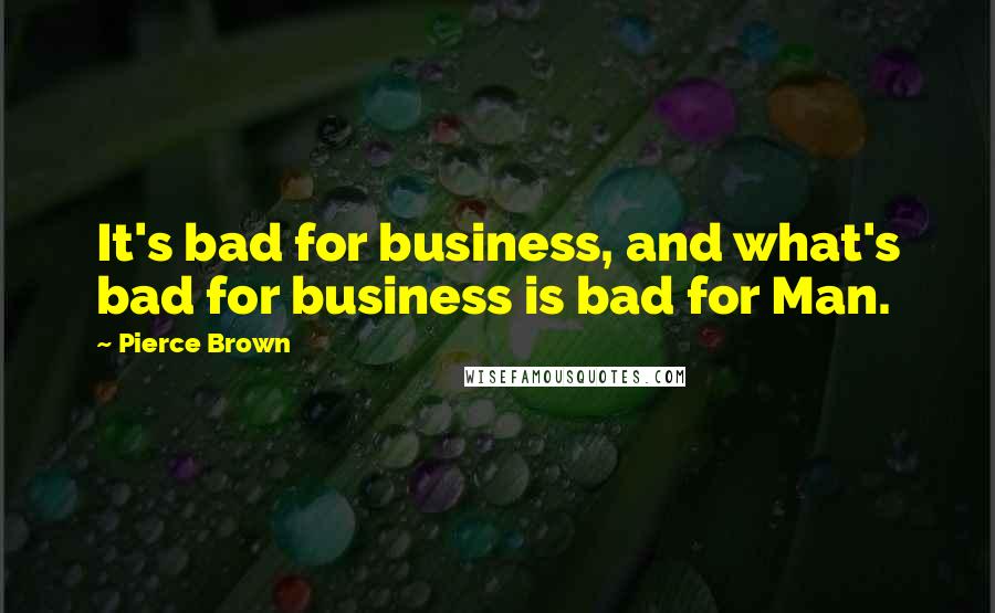 Pierce Brown Quotes: It's bad for business, and what's bad for business is bad for Man.