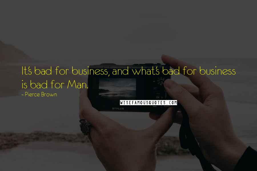 Pierce Brown Quotes: It's bad for business, and what's bad for business is bad for Man.