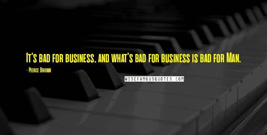 Pierce Brown Quotes: It's bad for business, and what's bad for business is bad for Man.