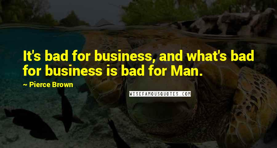 Pierce Brown Quotes: It's bad for business, and what's bad for business is bad for Man.