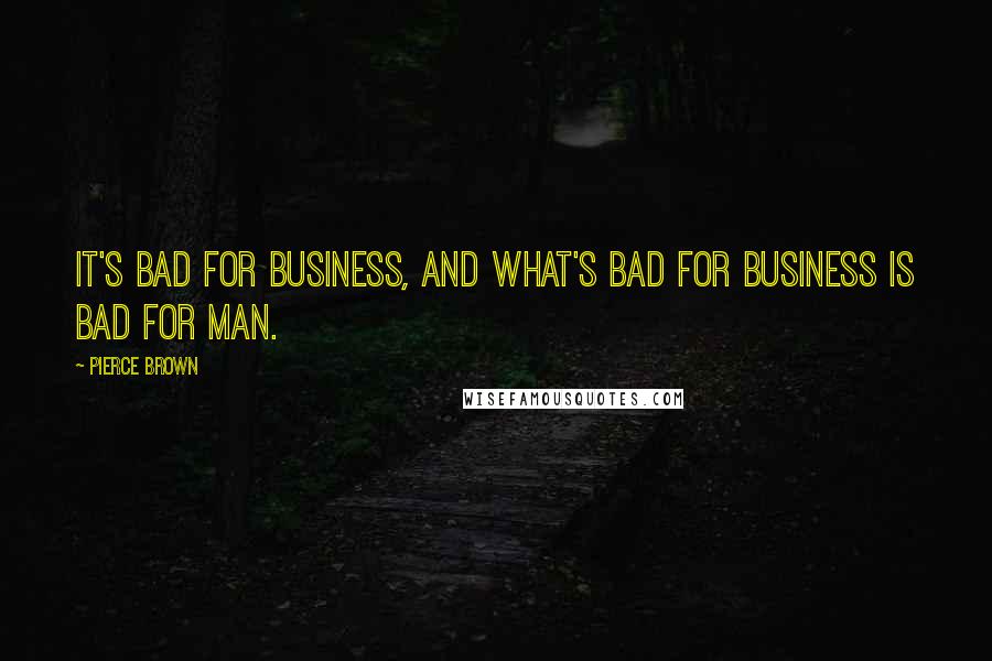 Pierce Brown Quotes: It's bad for business, and what's bad for business is bad for Man.