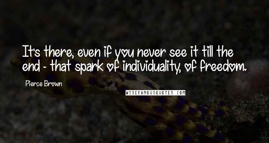 Pierce Brown Quotes: It's there, even if you never see it till the end - that spark of individuality, of freedom.