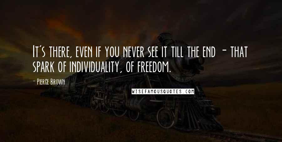 Pierce Brown Quotes: It's there, even if you never see it till the end - that spark of individuality, of freedom.